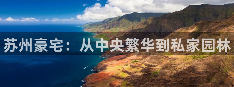 新宝5褚74OOO5：苏州豪宅：从中央繁华到私家园林