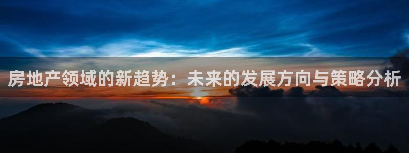 新宝5源码：房地产领域的新趋势：未来的发展方向与策略分析