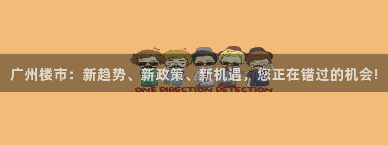 新宝5平台霸：广州楼市：新趋势、新政策、新机遇，您正在错过的