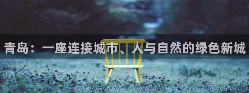 新宝5官方：青岛：一座连接城市、人与自然的绿色新城