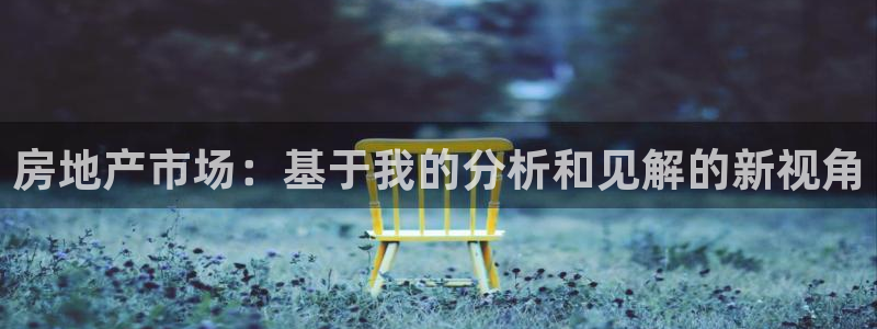 股票5G宝新：房地产市场：基于我的分析和见解的新视角