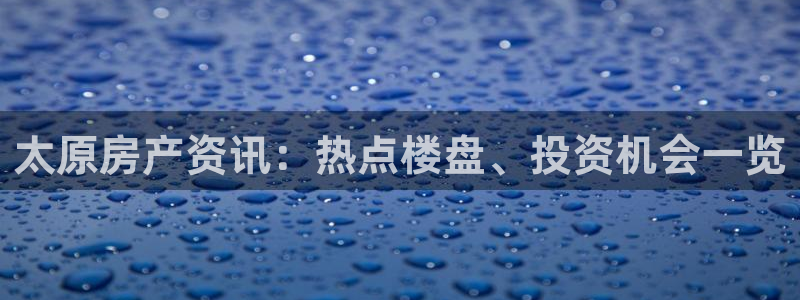 新宝5平棋牌：太原房产资讯：热点楼盘、投资机会一览
