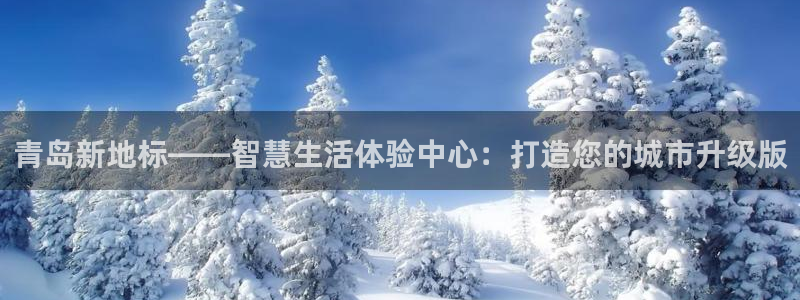新宝5策略：青岛新地标——智慧生活体验中心：打造您的城市升级